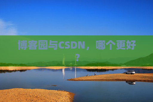 博客园与CSDN，哪个更好？