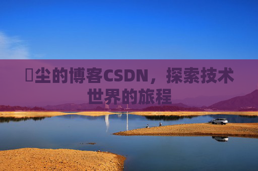 玦尘的博客CSDN，探索技术世界的旅程
