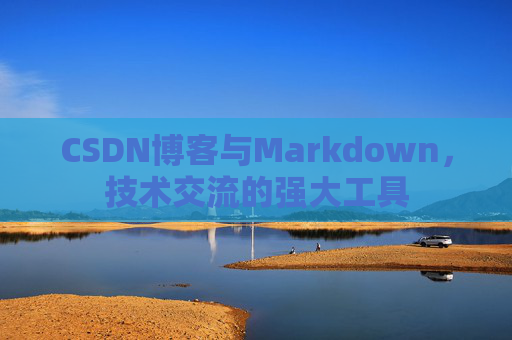 CSDN博客与Markdown，技术交流的强大工具