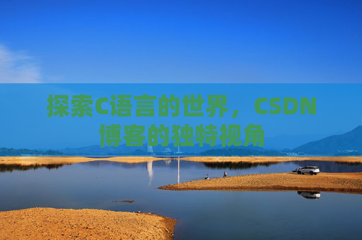 探索C语言的世界，CSDN博客的独特视角